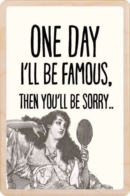 One Day I'll be Famous, Then You'll Be Sorry.