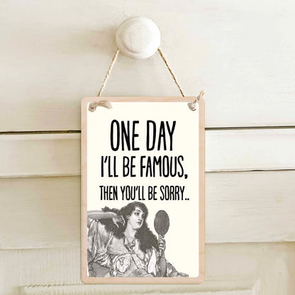 One Day I'll be Famous, Then You'll Be Sorry.