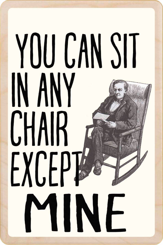 ANY CHAIR EXCEPT MINE